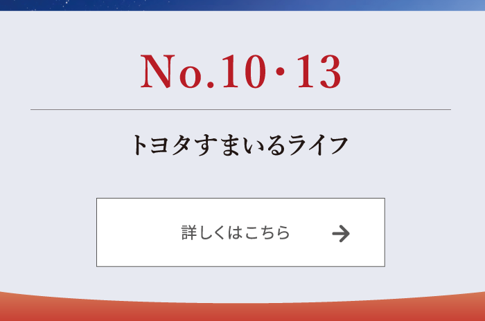 No.10・13 トヨタすまいるライフ 詳しくはこちら